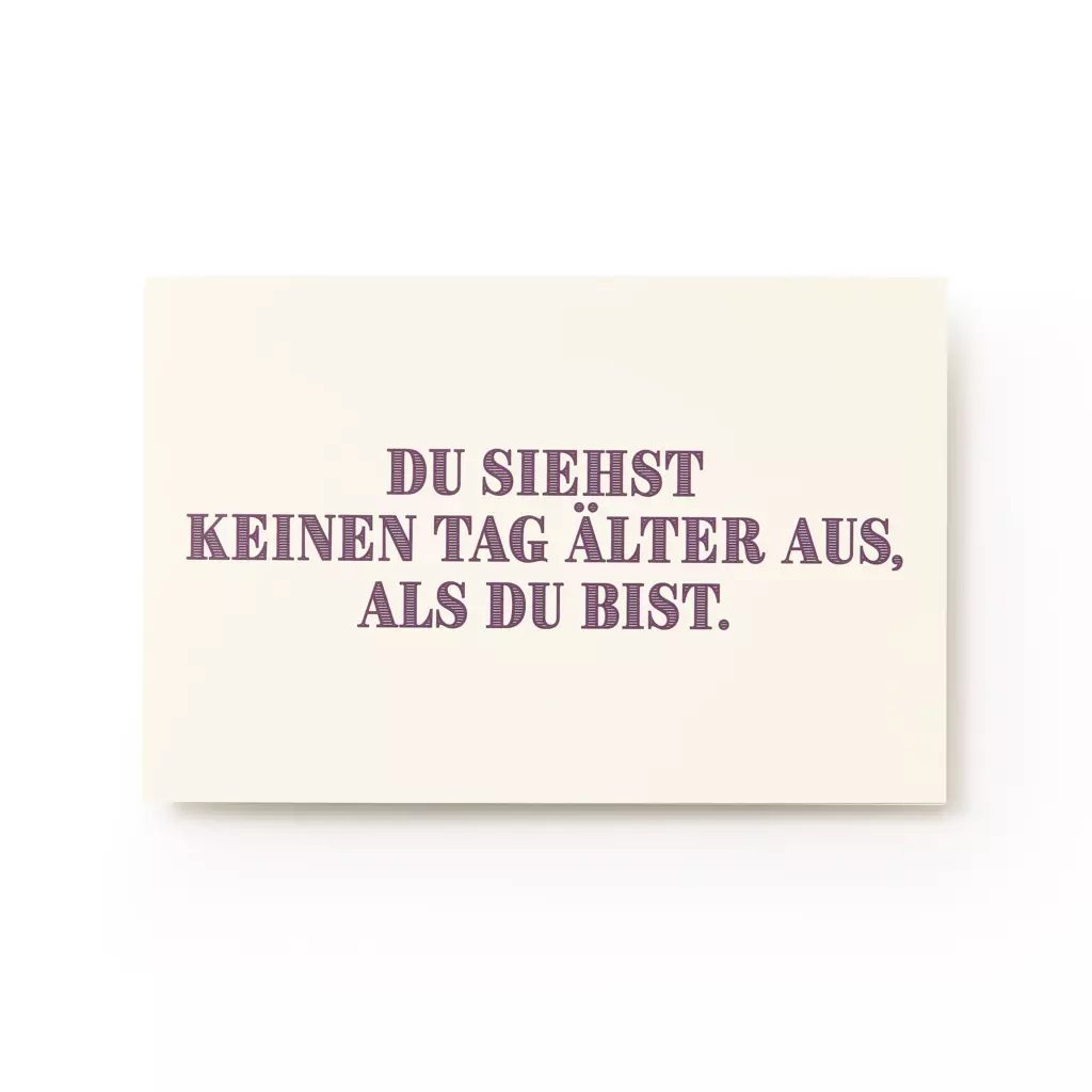 Grußkarte "Du siehst keinen Tag älter aus als du bist." Grußkarte "Du siehst keinen Tag älter aus als du bist."
